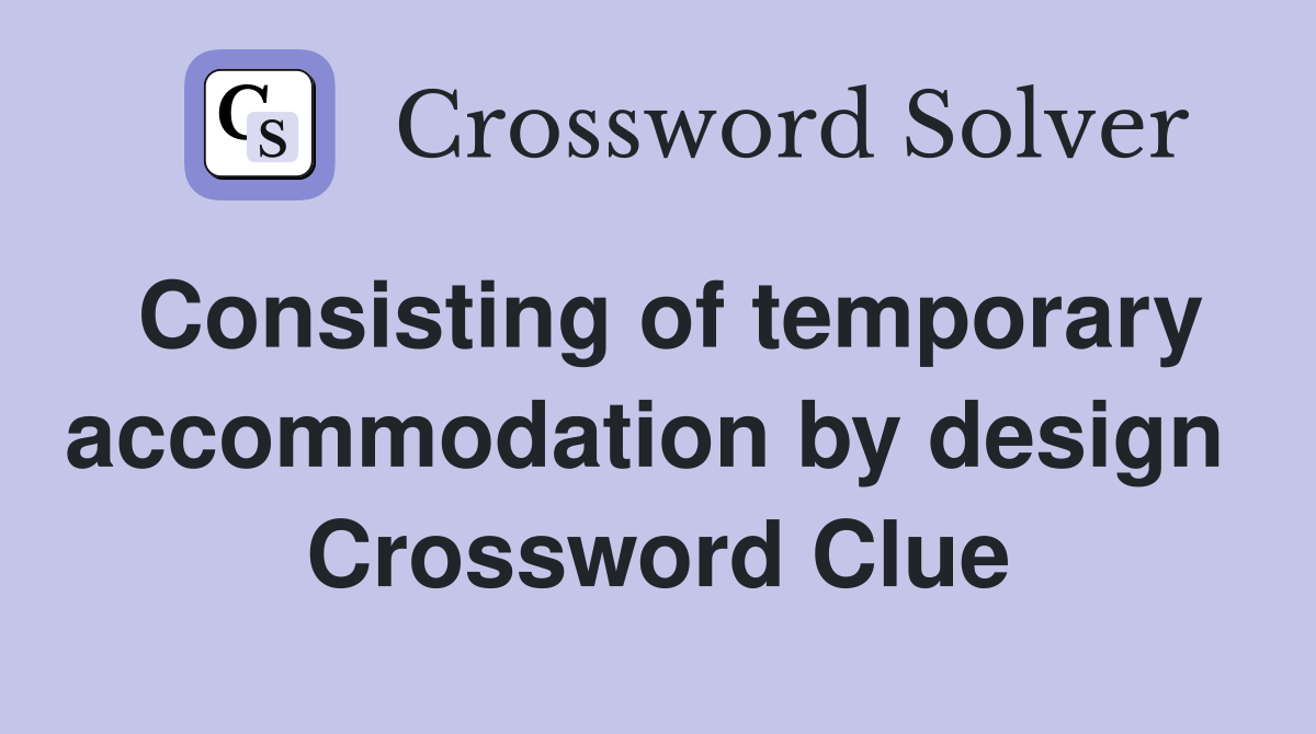 Consisting of temporary accommodation by design  Crossword Clue