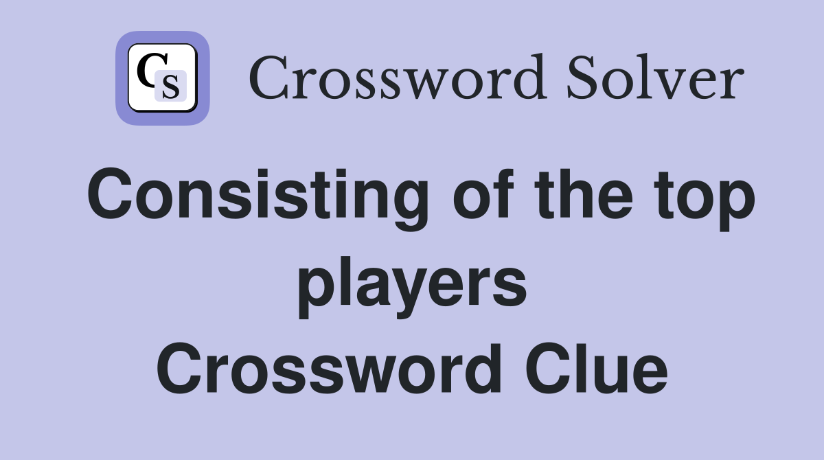 Consisting of the top players Crossword Clue