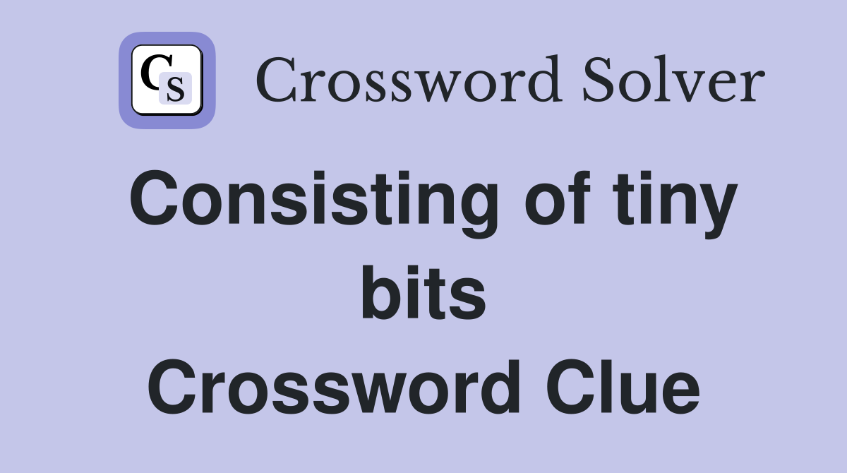 Consisting of tiny bits Crossword Clue