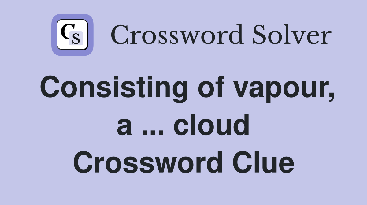 Consisting of vapour, a ... cloud Crossword Clue