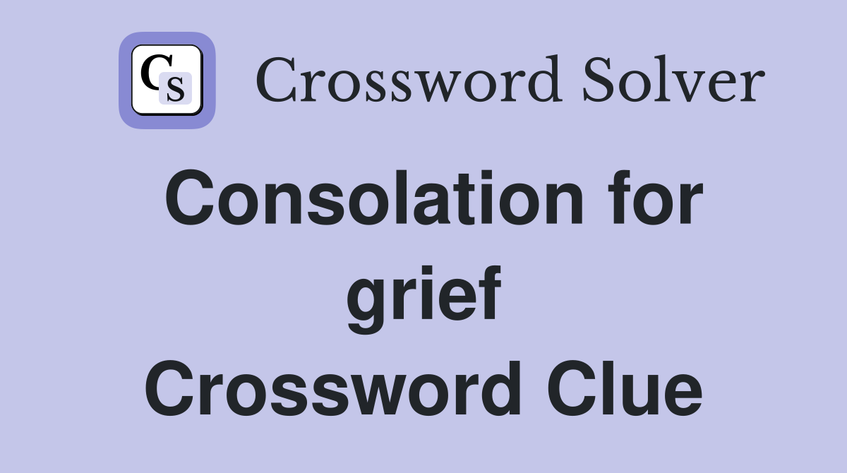 Consolation for grief Crossword Clue
