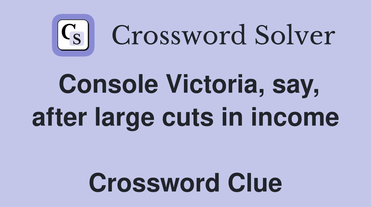 Console Victoria, say, after large cuts in income  Crossword Clue