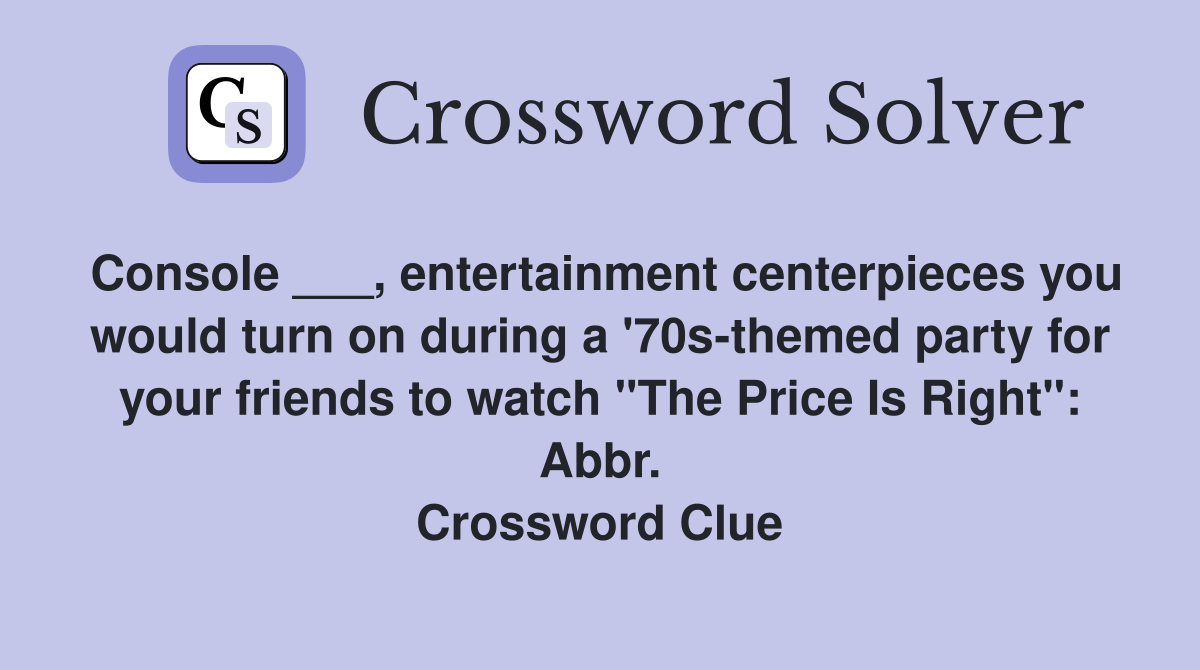 Console ___, entertainment centerpieces you would turn on during a '70s-themed party for your friends to watch "The Price Is Right": Abbr. Crossword Clue
