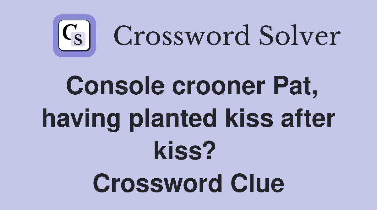 Console crooner Pat, having planted kiss after kiss?  Crossword Clue