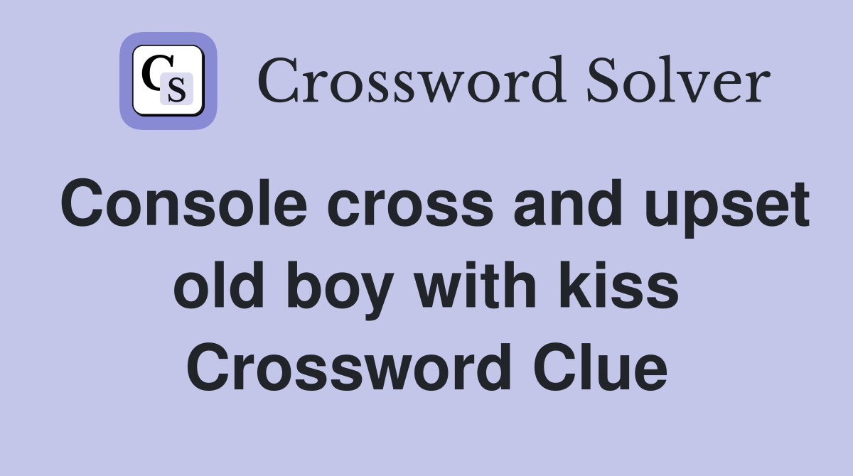 Console cross and upset old boy with kiss Crossword Clue