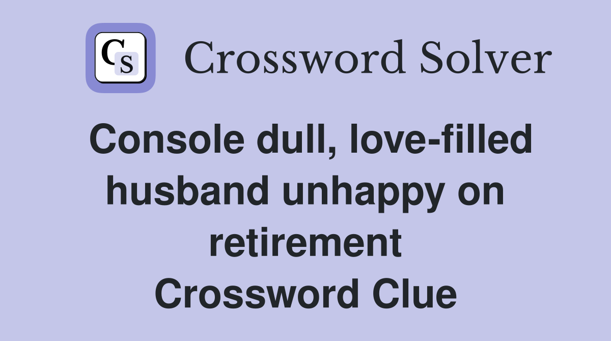 Console dull, love-filled husband unhappy on retirement Crossword Clue