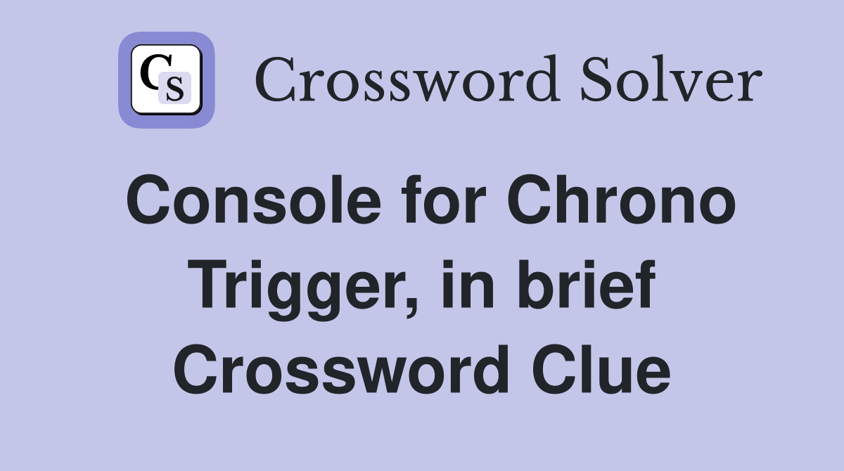 Console for Chrono Trigger, in brief Crossword Clue