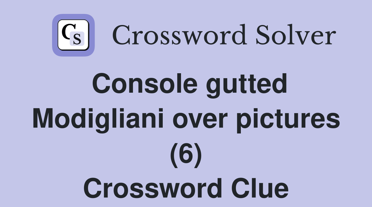 Console gutted Modigliani over pictures (6) Crossword Clue