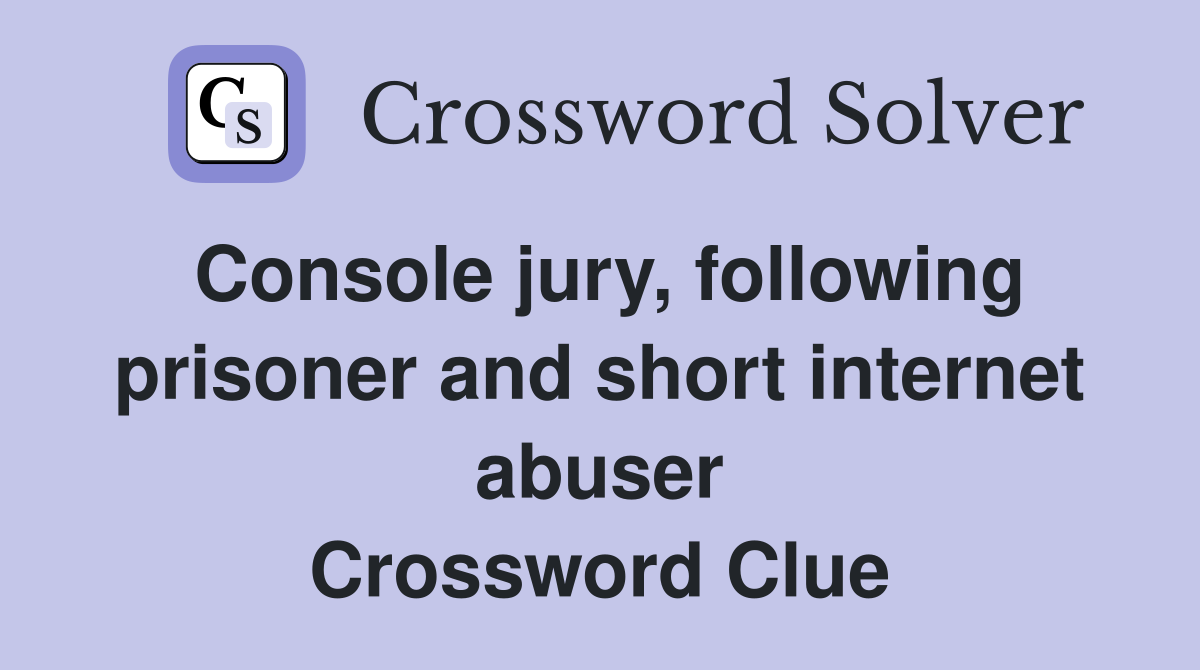 Console jury, following prisoner and short internet abuser Crossword Clue