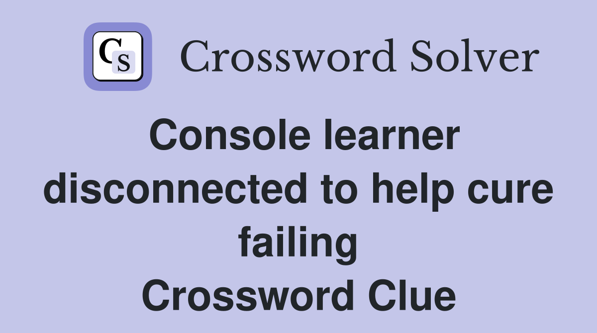 Console learner disconnected to help cure failing Crossword Clue