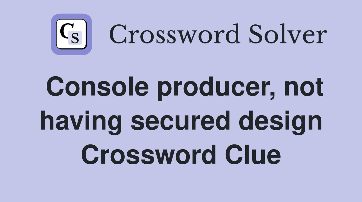 Console producer, not having secured design Crossword Clue