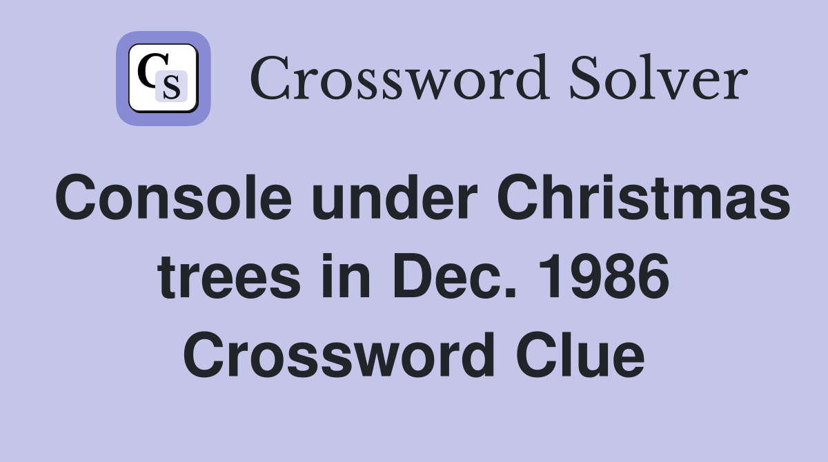 Console under Christmas trees in Dec. 1986 Crossword Clue