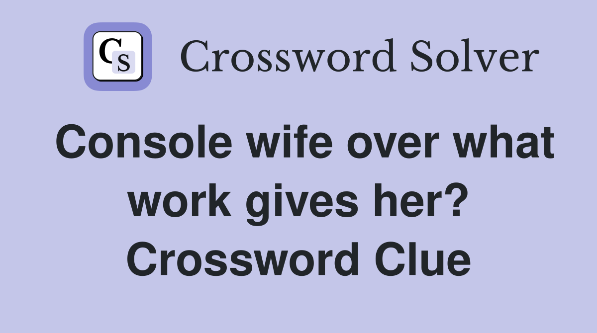 Console wife over what work gives her? Crossword Clue