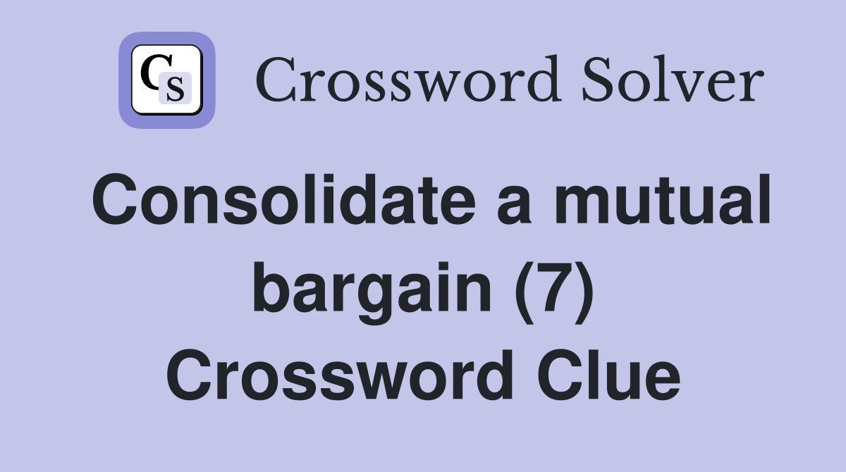 Consolidate a mutual bargain (7) Crossword Clue