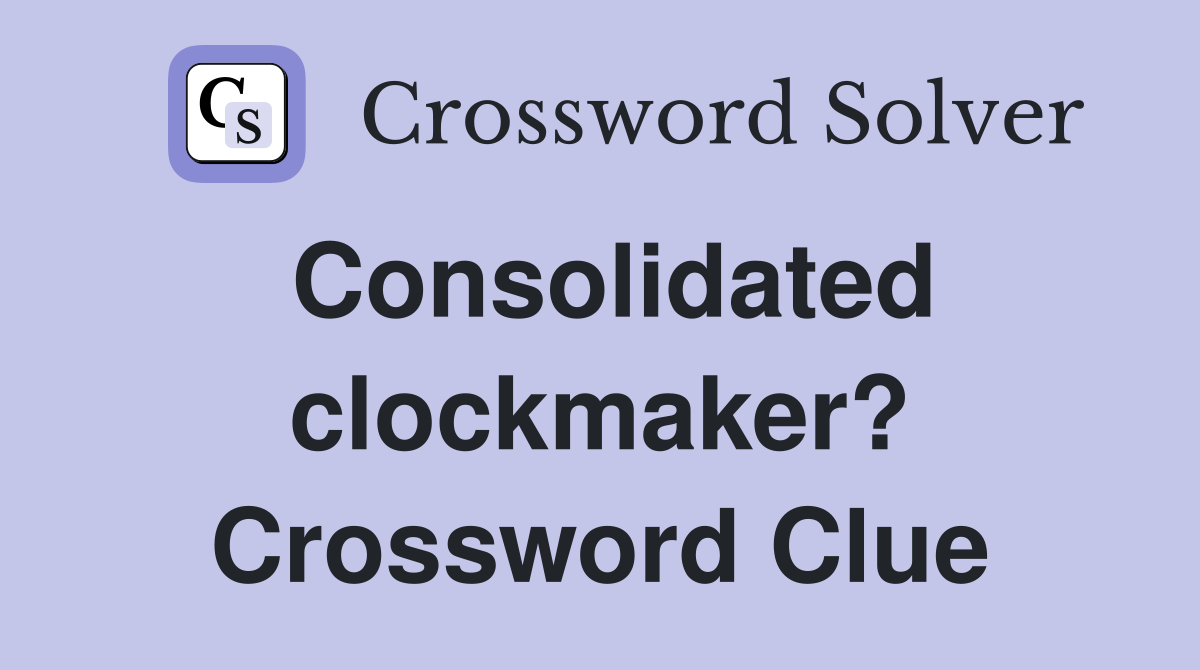 Consolidated clockmaker? Crossword Clue