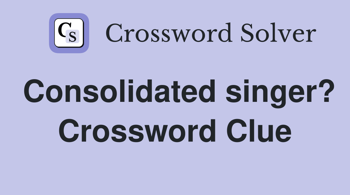Consolidated singer? Crossword Clue