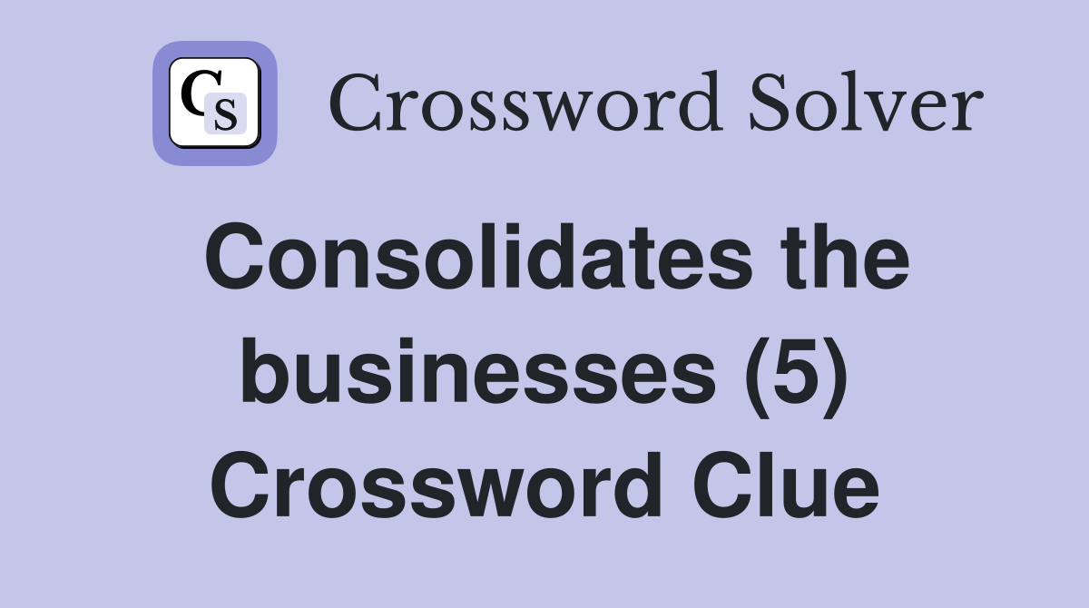 Consolidates the businesses (5) Crossword Clue