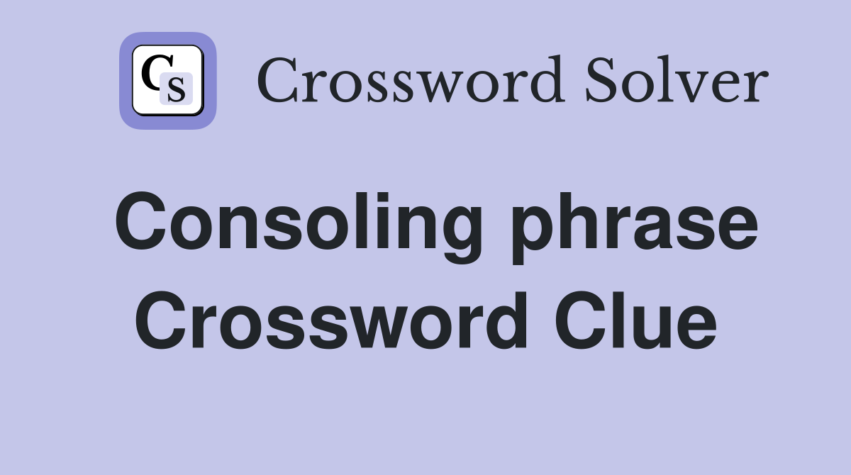 Consoling phrase Crossword Clue