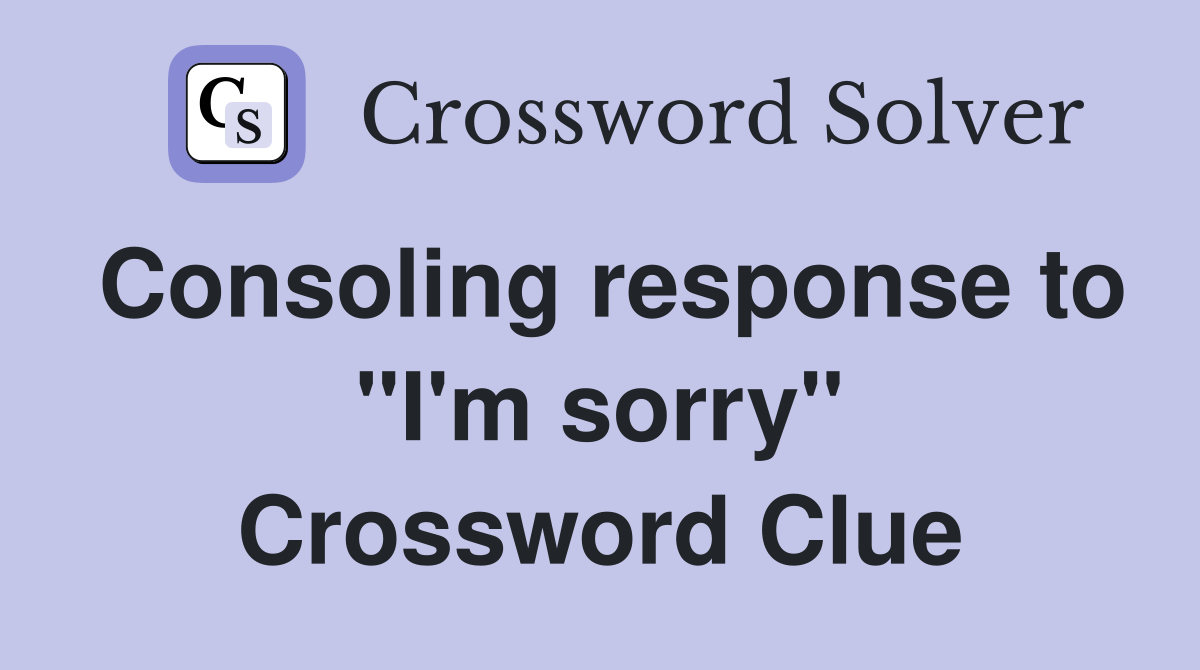 Consoling response to "I'm sorry" Crossword Clue
