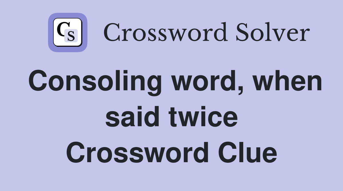 Consoling word, when said twice Crossword Clue
