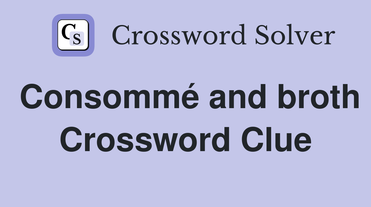 Consommé and broth Crossword Clue