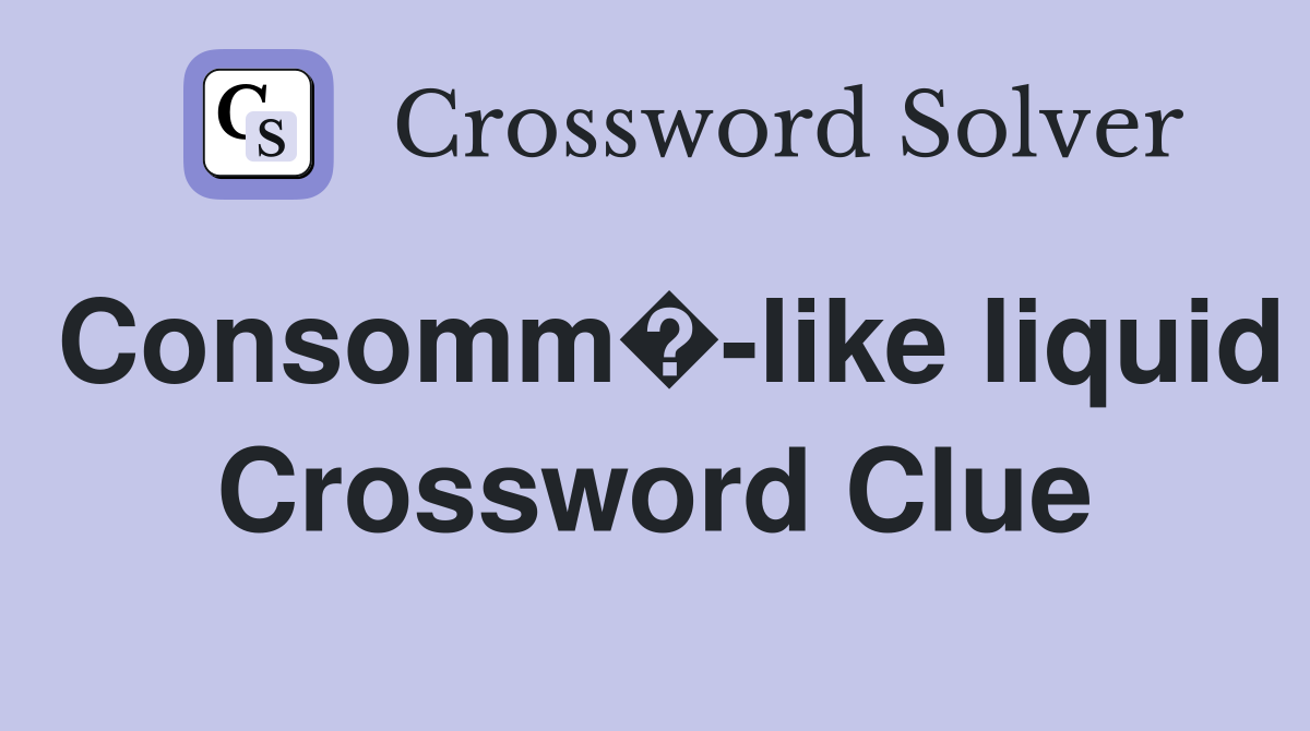 Consomm�-like liquid Crossword Clue