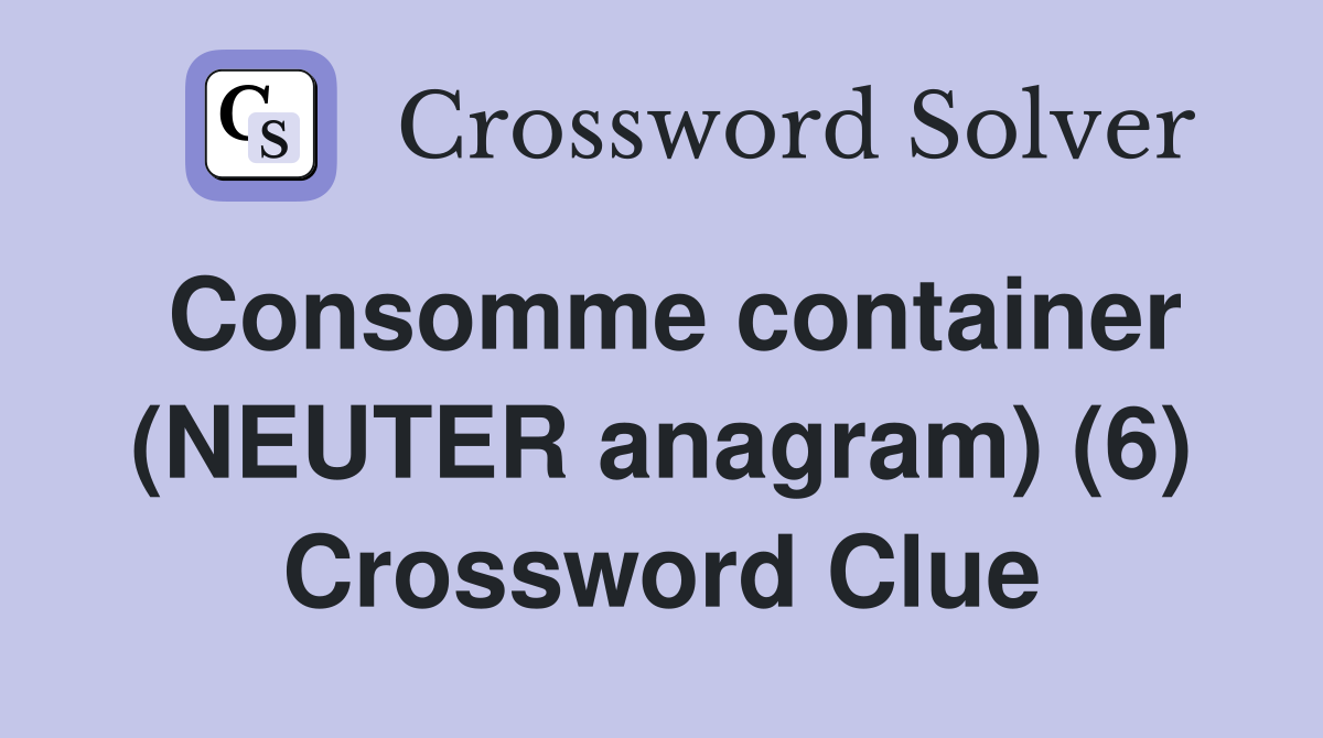 Consomme container (NEUTER anagram) (6) Crossword Clue