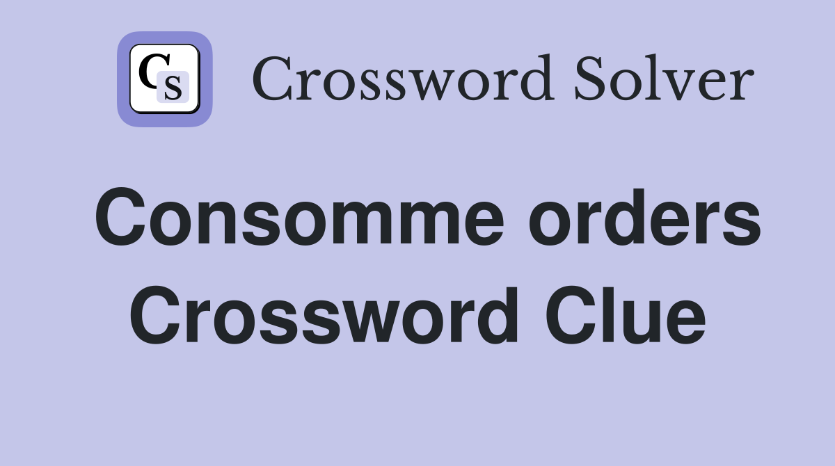 Consomme orders Crossword Clue