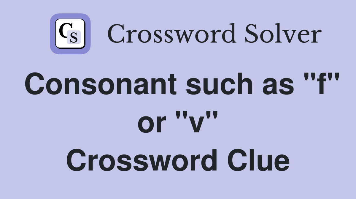 Consonant such as "f" or "v" Crossword Clue