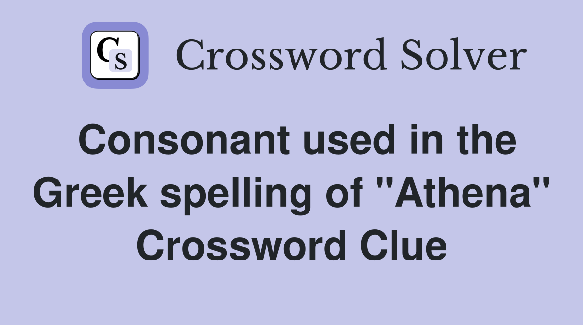 Consonant used in the Greek spelling of "Athena" Crossword Clue