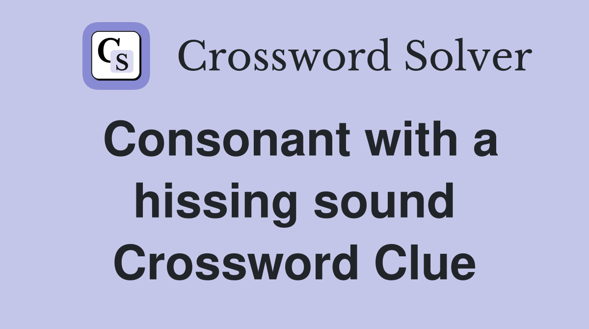 Consonant with a hissing sound Crossword Clue