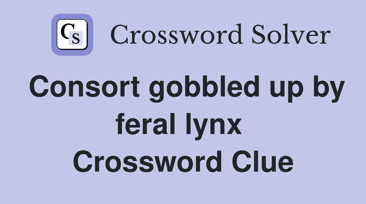 Consort gobbled up by feral lynx  Crossword Clue