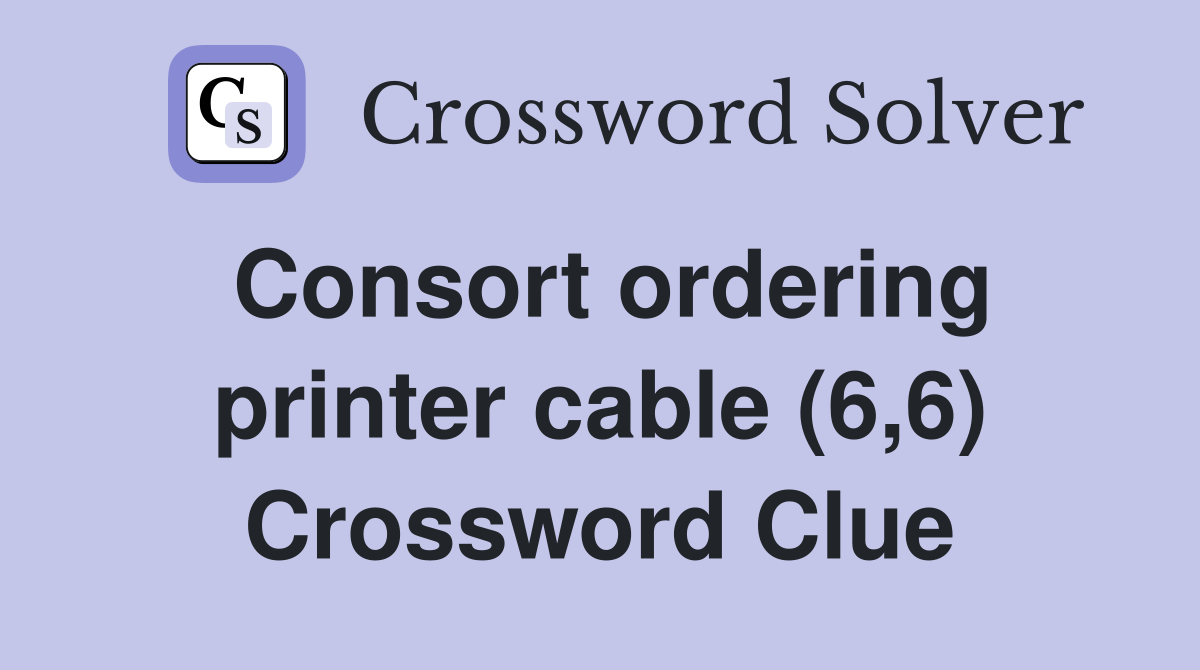 Consort ordering printer cable (6,6) Crossword Clue