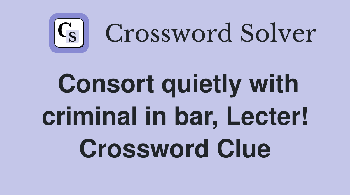 Consort quietly with criminal in bar, Lecter! Crossword Clue