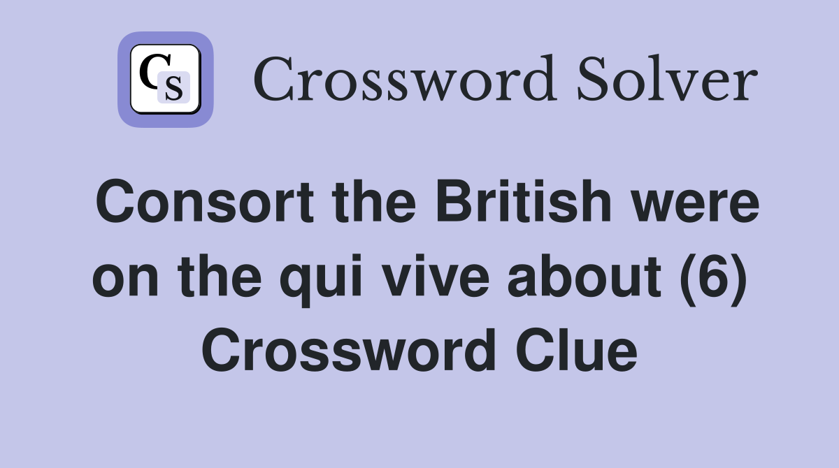 Consort the British were on the qui vive about (6) Crossword Clue