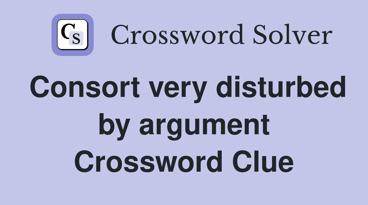 Consort very disturbed by argument Crossword Clue