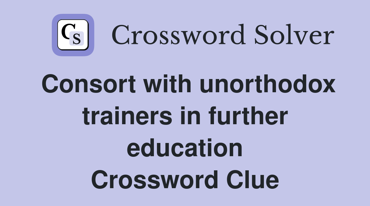 Consort with unorthodox trainers in further education Crossword Clue
