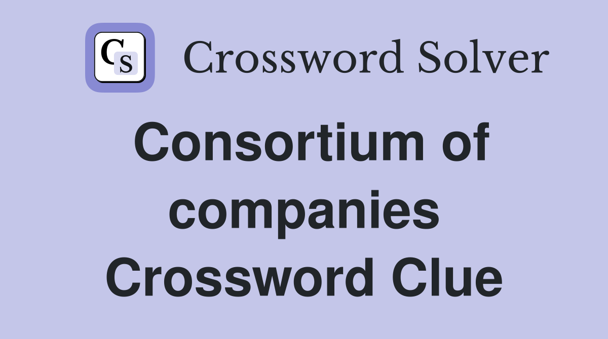 Consortium of companies Crossword Clue