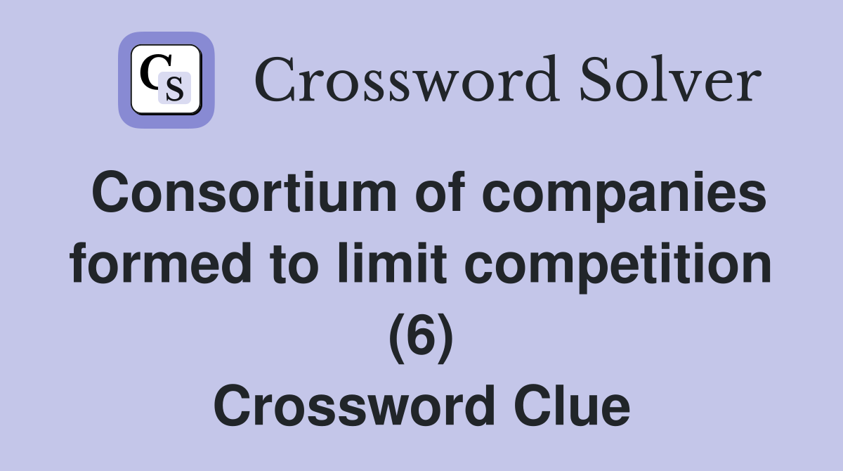 Consortium of companies formed to limit competition (6) Crossword Clue