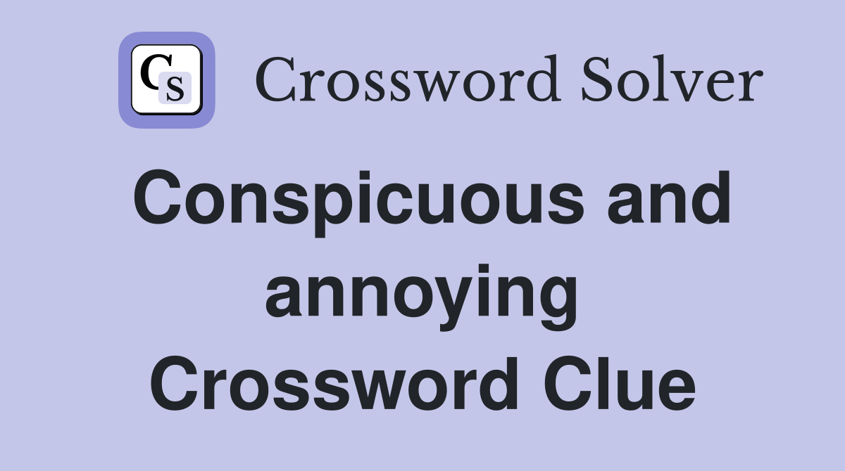Conspicuous and annoying Crossword Clue
