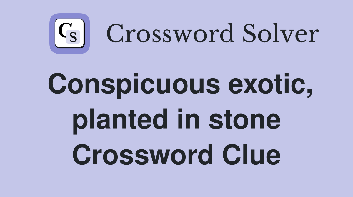 Conspicuous exotic, planted in stone Crossword Clue