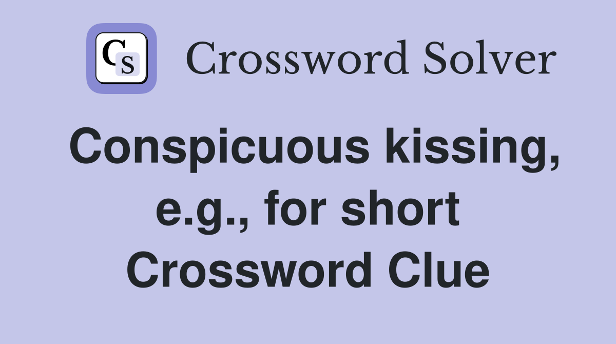 Conspicuous kissing, e.g., for short Crossword Clue