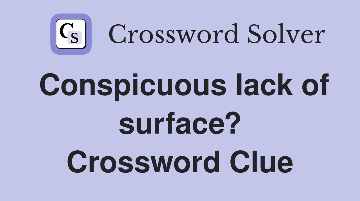 Conspicuous lack of surface? Crossword Clue