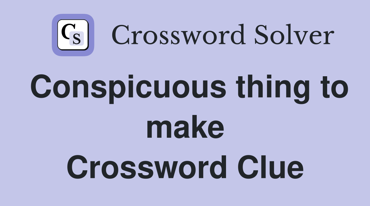 Conspicuous thing to make Crossword Clue