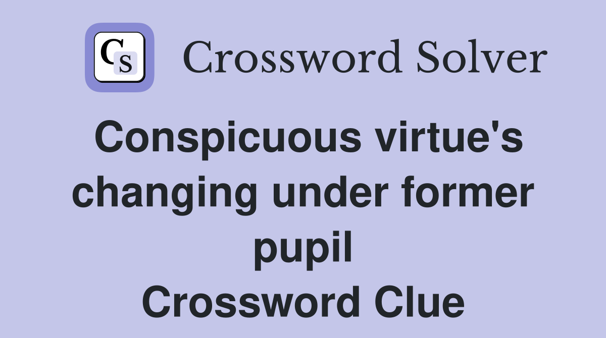 Conspicuous virtue's changing under former pupil Crossword Clue