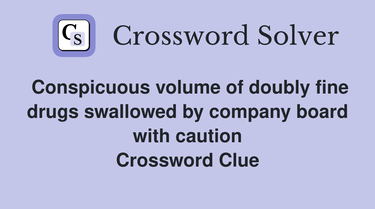 Conspicuous volume of doubly fine drugs swallowed by company board with caution Crossword Clue