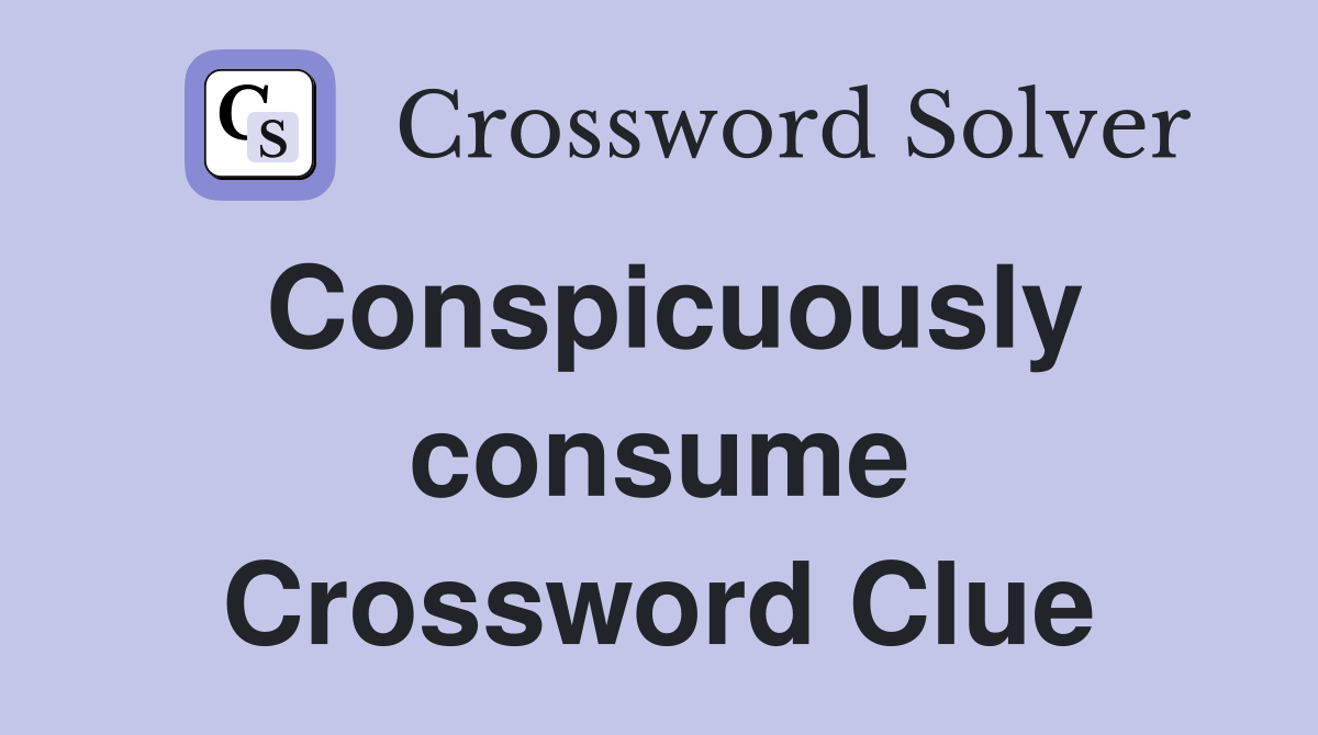 Conspicuously consume Crossword Clue