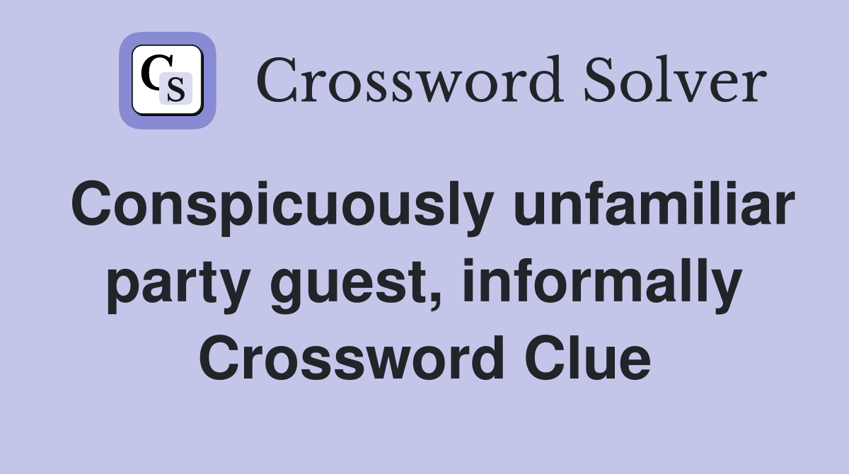 Conspicuously unfamiliar party guest, informally Crossword Clue