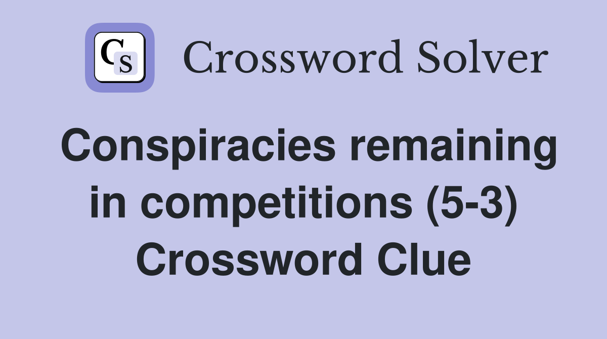 Conspiracies remaining in competitions (5-3) Crossword Clue