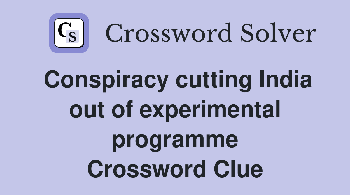 Conspiracy cutting India out of experimental programme Crossword Clue